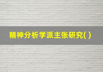 精神分析学派主张研究( )